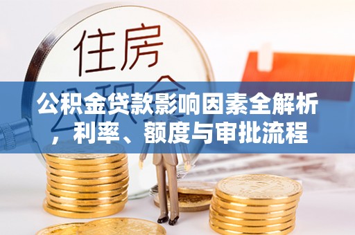 昌宁公积金贷款影响因素全解析，利率、额度与审批流程