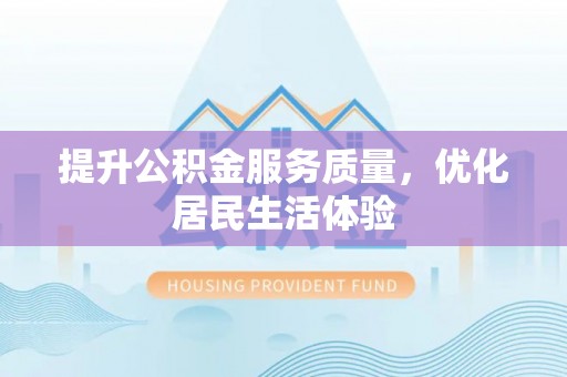 昌宁提升公积金服务质量，优化居民生活体验