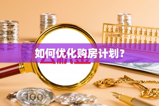 昌宁如何优化购房计划？