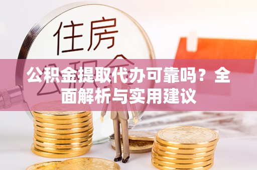 昌宁公积金提取代办可靠吗？全面解析与实用建议