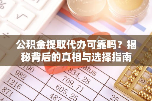 昌宁公积金提取代办可靠吗？揭秘背后的真相与选择指南