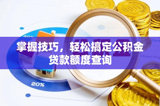 昌宁掌握技巧，轻松搞定公积金贷款额度查询
