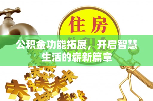 昌宁公积金功能拓展，开启智慧生活的崭新篇章