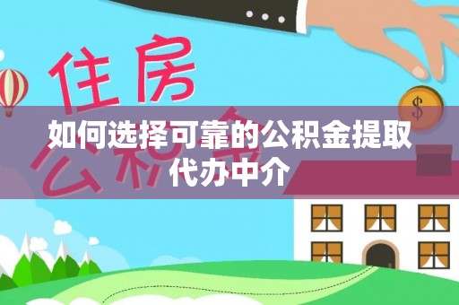 昌宁如何选择可靠的公积金提取代办中介
