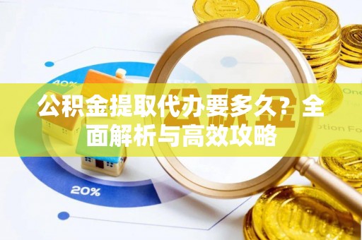 昌宁公积金提取代办要多久？全面解析与高效攻略