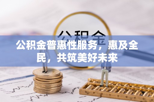 昌宁公积金普惠性服务，惠及全民，共筑美好未来