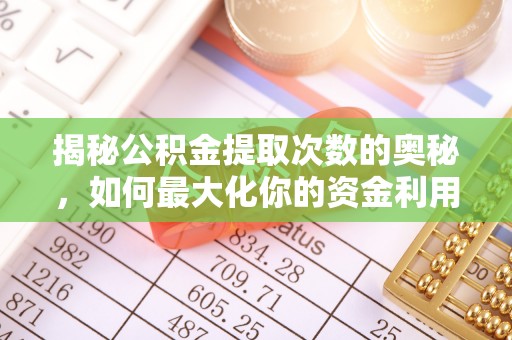 昌宁揭秘公积金提取次数的奥秘，如何最大化你的资金利用？