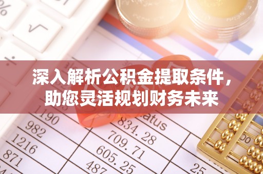 昌宁深入解析公积金提取条件，助您灵活规划财务未来