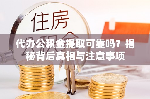 昌宁代办公积金提取可靠吗？揭秘背后真相与注意事项
