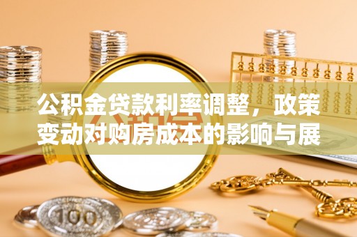 昌宁公积金贷款利率调整，政策变动对购房成本的影响与展望