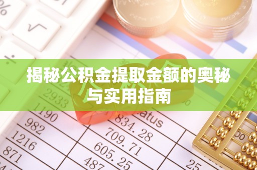 昌宁揭秘公积金提取金额的奥秘与实用指南