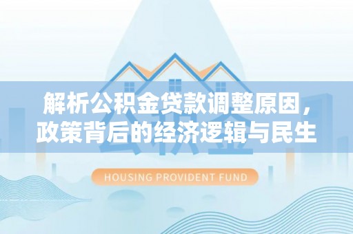 昌宁解析公积金贷款调整原因，政策背后的经济逻辑与民生影响