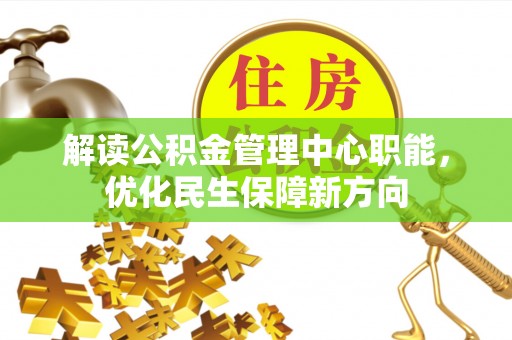 昌宁解读公积金管理中心职能，优化民生保障新方向