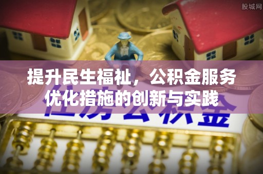 昌宁提升民生福祉，公积金服务优化措施的创新与实践