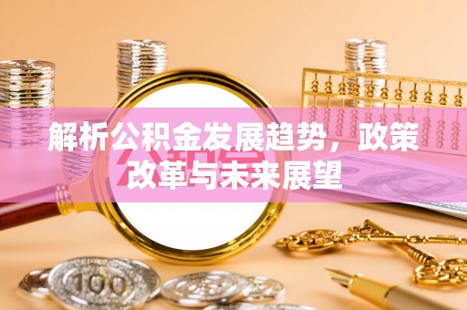 昌宁解析公积金发展趋势，政策改革与未来展望
