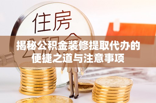 昌宁揭秘公积金装修提取代办的便捷之道与注意事项