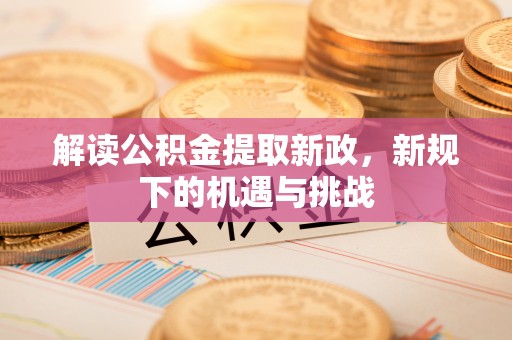 昌宁解读公积金提取新政，新规下的机遇与挑战