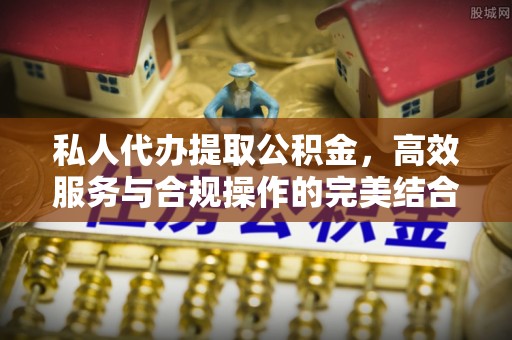 昌宁私人代办提取公积金，高效服务与合规操作的完美结合