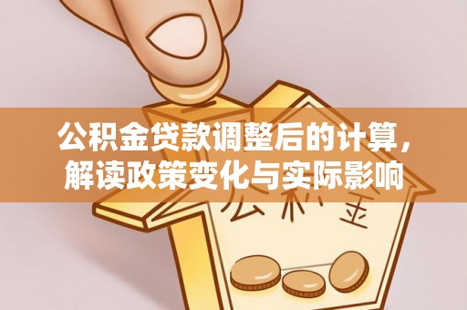 昌宁公积金贷款调整后的计算，解读政策变化与实际影响