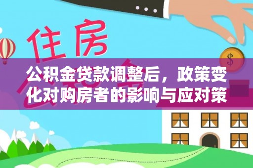 昌宁公积金贷款调整后，政策变化对购房者的影响与应对策略