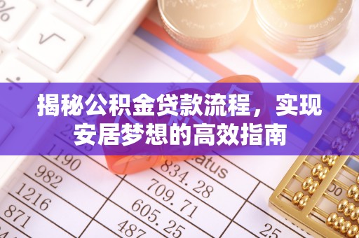 昌宁揭秘公积金贷款流程，实现安居梦想的高效指南