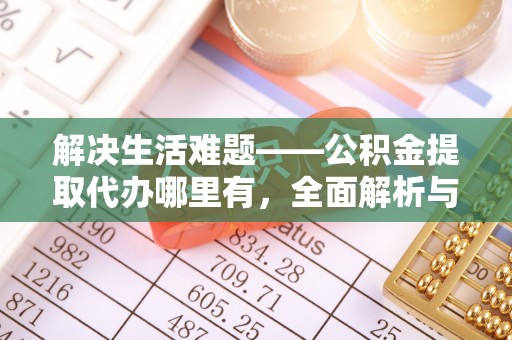昌宁解决生活难题——公积金提取代办哪里有，全面解析与服务推荐