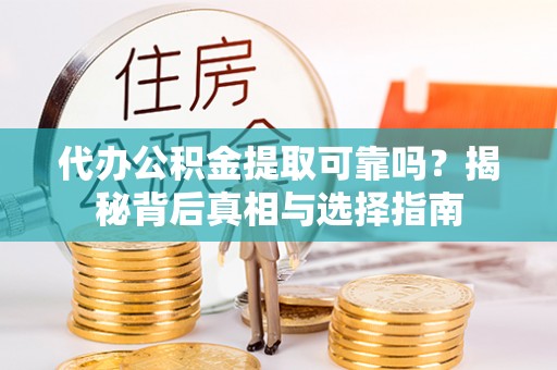昌宁代办公积金提取可靠吗？揭秘背后真相与选择指南
