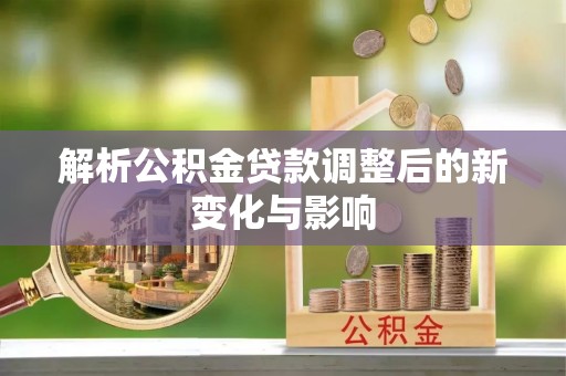昌宁解析公积金贷款调整后的新变化与影响