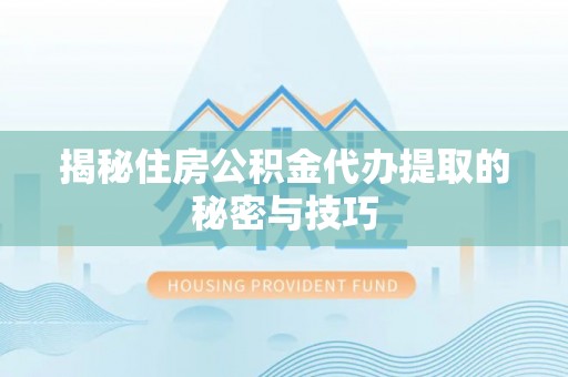 昌宁揭秘住房公积金代办提取的秘密与技巧