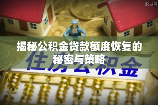 昌宁揭秘公积金贷款额度恢复的秘密与策略