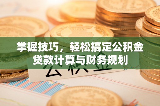 昌宁掌握技巧，轻松搞定公积金贷款计算与财务规划