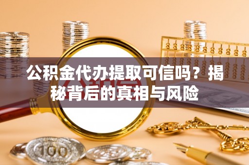 昌宁公积金代办提取可信吗？揭秘背后的真相与风险