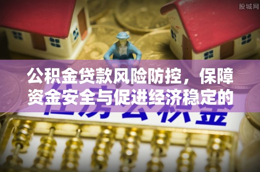 昌宁公积金贷款风险防控，保障资金安全与促进经济稳定的关键策略