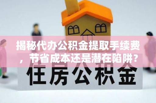 昌宁揭秘代办公积金提取手续费，节省成本还是潜在陷阱？