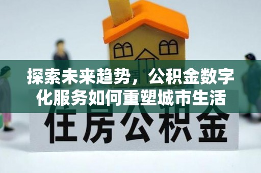昌宁探索未来趋势，公积金数字化服务如何重塑城市生活