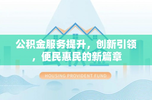 昌宁公积金服务提升，创新引领，便民惠民的新篇章