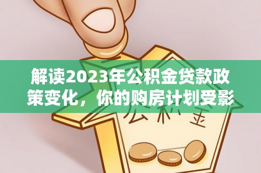 昌宁解读2023年公积金贷款政策变化，你的购房计划受影响了吗？