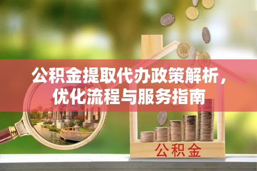 昌宁公积金提取代办政策解析，优化流程与服务指南
