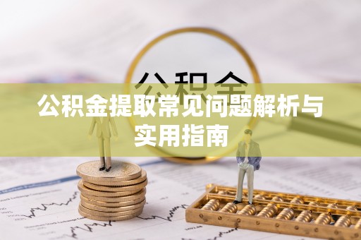 昌宁公积金提取常见问题解析与实用指南