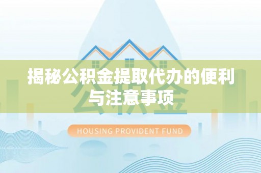 昌宁揭秘公积金提取代办的便利与注意事项