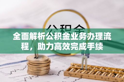 昌宁全面解析公积金业务办理流程，助力高效完成手续
