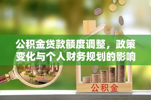 昌宁公积金贷款额度调整，政策变化与个人财务规划的影响