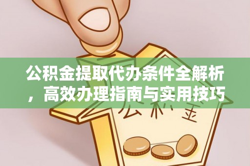 昌宁公积金提取代办条件全解析，高效办理指南与实用技巧