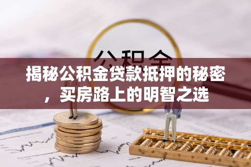 昌宁揭秘公积金贷款抵押的秘密，买房路上的明智之选