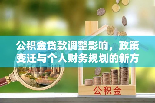 昌宁公积金贷款调整影响，政策变迁与个人财务规划的新方向