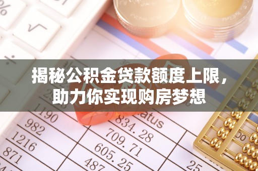 昌宁揭秘公积金贷款额度上限，助力你实现购房梦想