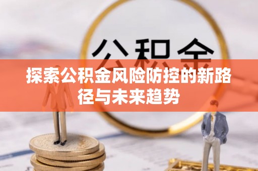 昌宁探索公积金风险防控的新路径与未来趋势