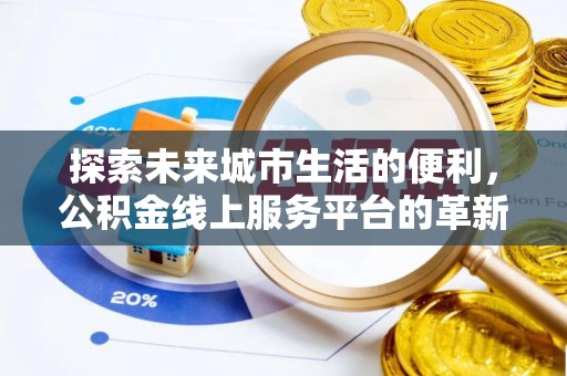 昌宁探索未来城市生活的便利，公积金线上服务平台的革新与机遇