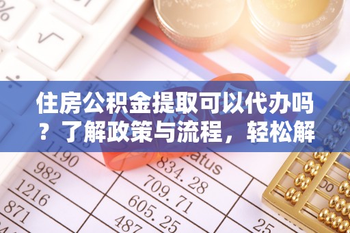 昌宁住房公积金提取可以代办吗？了解政策与流程，轻松解决你的疑问