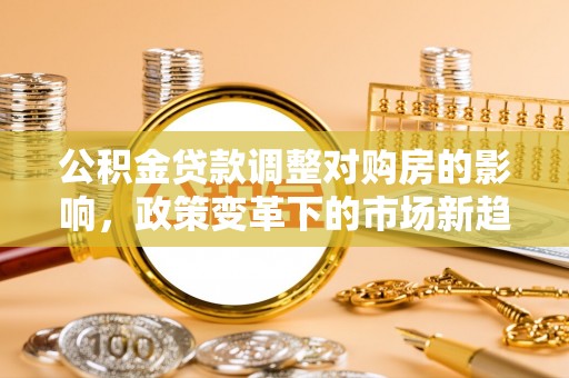 昌宁公积金贷款调整对购房的影响，政策变革下的市场新趋势